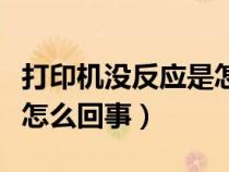 打印机没反应是怎么回事啊（打印机没反应是怎么回事）