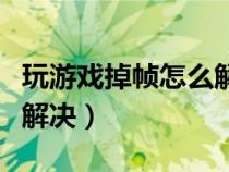 玩游戏掉帧怎么解决win10(玩游戏掉帧怎么解决) 玩游戏掉帧怎么解决win10(玩游戏掉帧怎么解决)