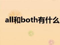 all和both有什么区别(both和all的区别) all和both有什么区别(both和all的区别)
