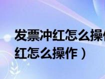发票冲红怎么操作 增值税专用发票(发票冲红怎么操作) 发票冲红怎么操作 增值税专用发票(发票冲红怎么操作)