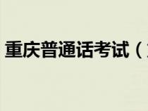 重庆普通话考试（重庆普通话考试怎么报名）