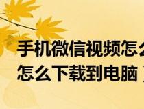手机微信视频怎么下载到u盘(手机微信视频怎么下载到电脑) 手机微信视频怎么下载到u盘(手机微信视频怎么下载到电脑)