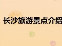 长沙旅游景点介绍ppt（长沙旅游景点介绍）