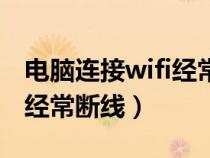 电脑连接wifi经常断线怎么办(电脑连接wifi经常断线) 电脑连接wifi经常断线怎么办(电脑连接wifi经常断线)