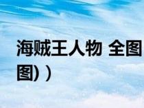 海贼王人物 全图(求海贼王所有人物介绍(附图)) 海贼王人物 全图(求海贼王所有人物介绍(附图))