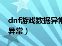dnf游戏数据异常的原因（dnf系统检测数据异常）
