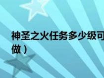 神圣之火任务多少级可以做(魔兽世界 神圣之火 任务怎么做) 神圣之火任务多少级可以做(魔兽世界 神圣之火 任务怎么做)