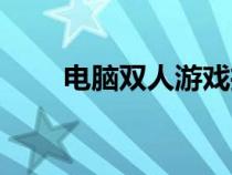电脑双人游戏推荐（电脑双人游戏）