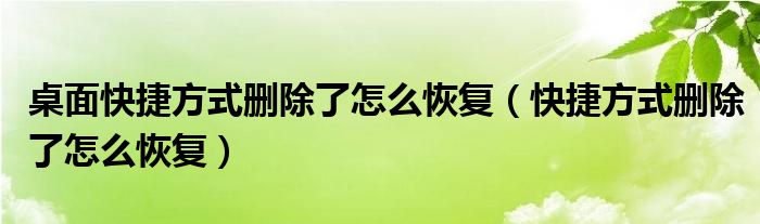 桌面快捷方式删除了怎么恢复（快捷方式删除了怎么恢复）