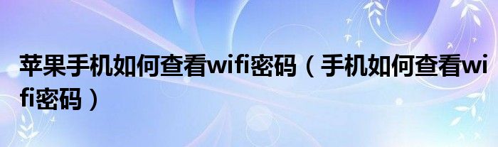 苹果手机如何查看wifi密码（手机如何查看wifi密码）