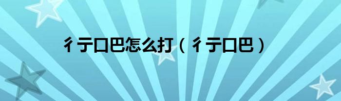 彳亍口巴怎么打（彳亍口巴）