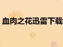 血肉之花迅雷下载链接（血肉之花迅雷下载）