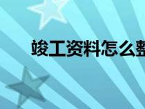 竣工资料怎么整理（竣工资料怎么做）