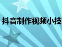 抖音制作视频小技巧（抖音短视频制作技巧）