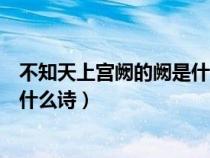 不知天上宫阙的阙是什么意思(不知天上宫阙今夕是何年是什么诗) 不知天上宫阙的阙是什么意思(不知天上宫阙今夕是何年是什么诗)