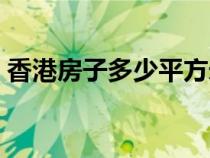 香港房子多少平方米（香港房子多少钱一平）