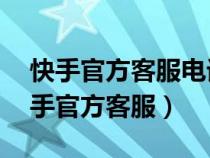 快手官方客服电话24小时人工服务热线(快手官方客服) 快手官方客服电话24小时人工服务热线(快手官方客服)