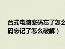 台式电脑密码忘了怎么办?如何破解电脑密码(台式电脑密码忘记了怎么破解) 台式电脑密码忘了怎么办?如何破解电脑密码(台式电脑密码忘记了怎么破解)