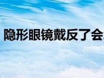 隐形眼镜戴反了会怎么样（隐形眼镜戴反了）