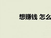 想赚钱 怎么赚钱的快（想赚钱）