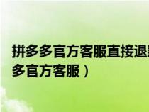 拼多多官方客服直接退款 货物让自行处理有这样的吗(拼多多官方客服) 拼多多官方客服直接退款 货物让自行处理有这样的吗(拼多多官方客服)