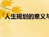 人生规划的意义与价值（人生规划的意义）