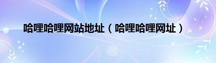 哈哩哈哩网站地址（哈哩哈哩网址）