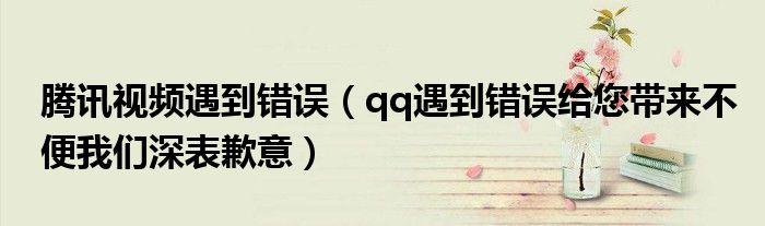 腾讯视频遇到错误（qq遇到错误给您带来不便我们深表歉意）