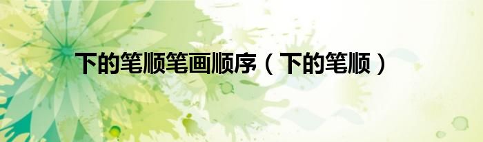 下的笔顺笔画顺序（下的笔顺）