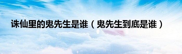 诛仙里的鬼先生是谁（鬼先生到底是谁）