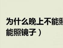 为什么晚上不能照镜子削苹果（为什么晚上不能照镜子）