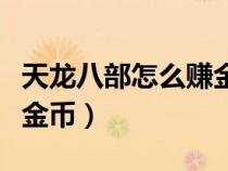 天龙八部怎么赚金币效率高（天龙八部怎么赚金币）