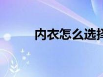 内衣怎么选择材质（内衣怎么选）