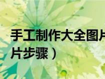 手工制作大全图片简单过程（手工制作大全图片步骤）
