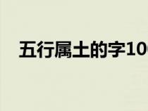 五行属土的字1000个（土字旁的字大全）