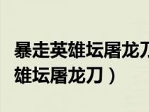 暴走英雄坛屠龙刀鉴定剧情怎么触发（暴走英雄坛屠龙刀）