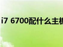 i7 6700配什么主板好(i7 6700配什么主板) i7 6700配什么主板好(i7 6700配什么主板)