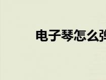 电子琴怎么弹奏（电子琴怎么弹）