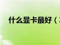 什么显卡最好（2k显示器需要什么显卡）