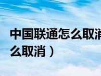 中国联通怎么取消炫铃业务（中国联通炫铃怎么取消）
