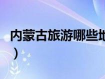 内蒙古旅游哪些地方（内蒙古旅游哪条线路好）