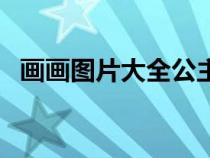 画画图片大全公主画（画画图片大全公主）