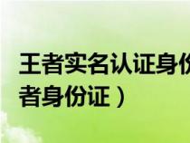 王者实名认证身份证号码大全和姓名真实（王者身份证）