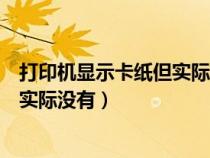打印机显示卡纸但实际没卡纸怎么处理(打印机显示卡纸但实际没有) 打印机显示卡纸但实际没卡纸怎么处理(打印机显示卡纸但实际没有)