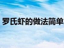 罗氏虾的做法简单好吃视频（罗氏虾的做法）