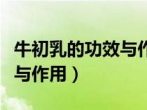 牛初乳的功效与作用适合人群（牛初乳的功效与作用）