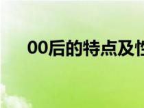00后的特点及性格特征（00后的特点）