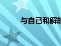 与自己和解的名言（与自己和解）