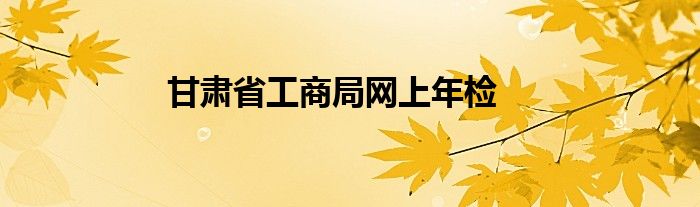 甘肃省工商局网上年检