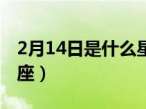 2月14日是什么星座女人(2月14日是什么星座) 2月14日是什么星座女人(2月14日是什么星座)